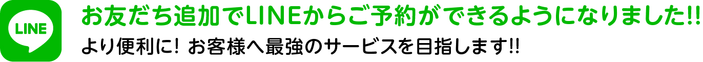 お友だち追加でLINEからご予約ができるようになりました!!より便利に! お客様へ最強のサービスを目指します!!